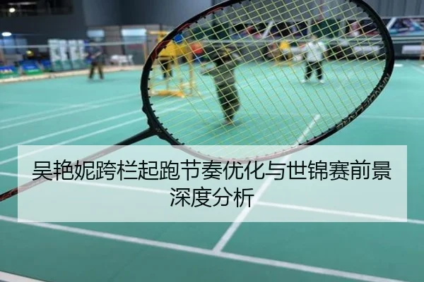 吴艳妮跨栏起跑节奏优化与世锦赛前景深度分析