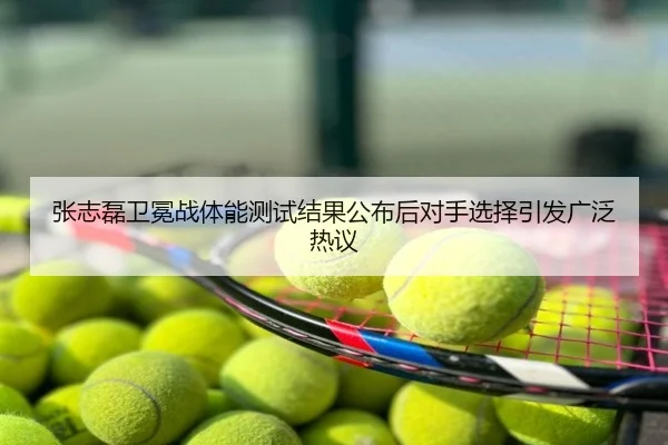 张志磊卫冕战体能测试结果公布后对手选择引发广泛热议