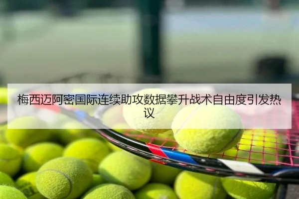 梅西迈阿密国际连续助攻数据攀升战术自由度引发热议
